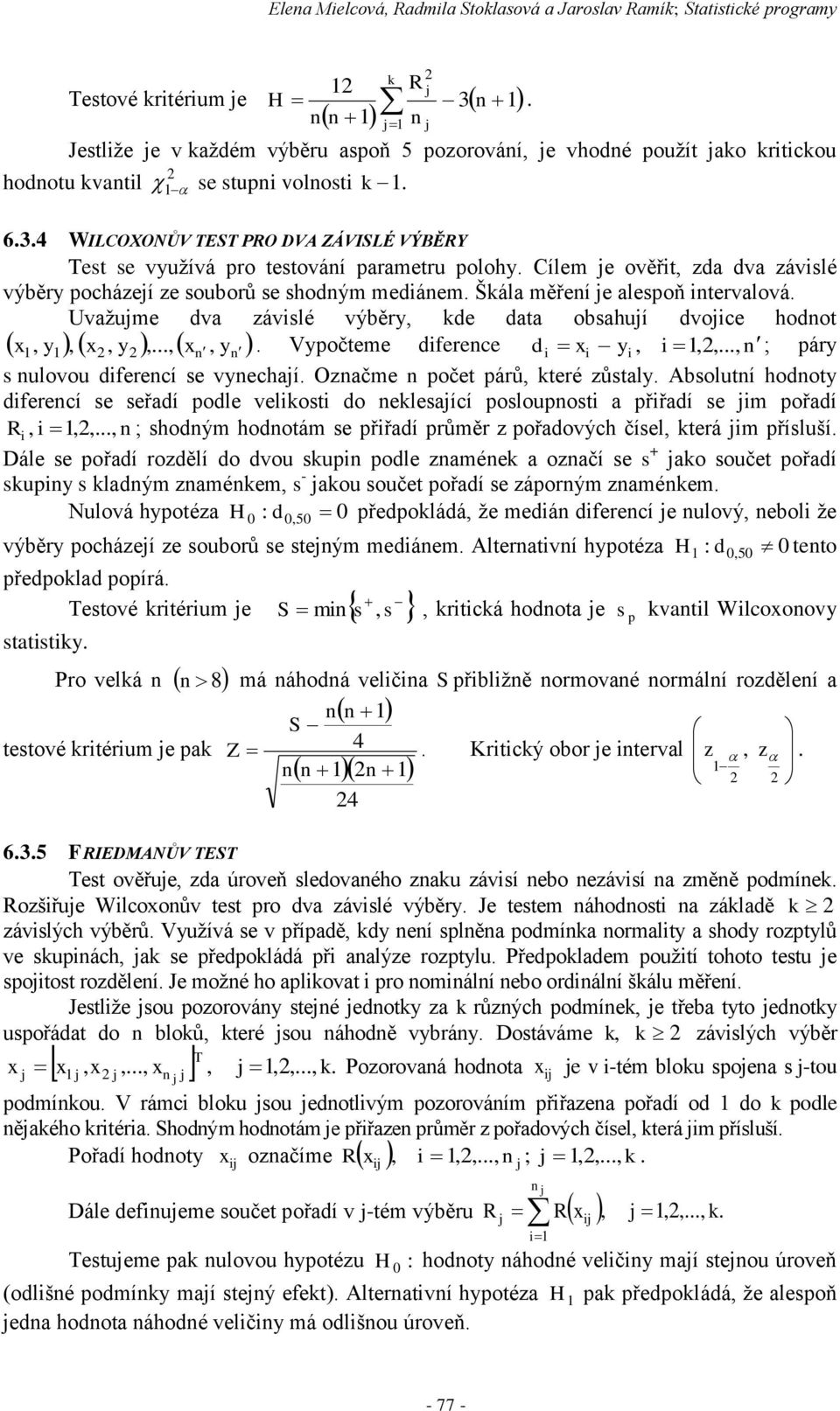 4 WILCOXONŮV TEST PRO DVA ZÁVISLÉ VÝBĚRY Test se využívá pro testování parametru polohy. Cílem je ověřit, zda dva závislé výběry pocházejí ze souborů se shodným mediánem.