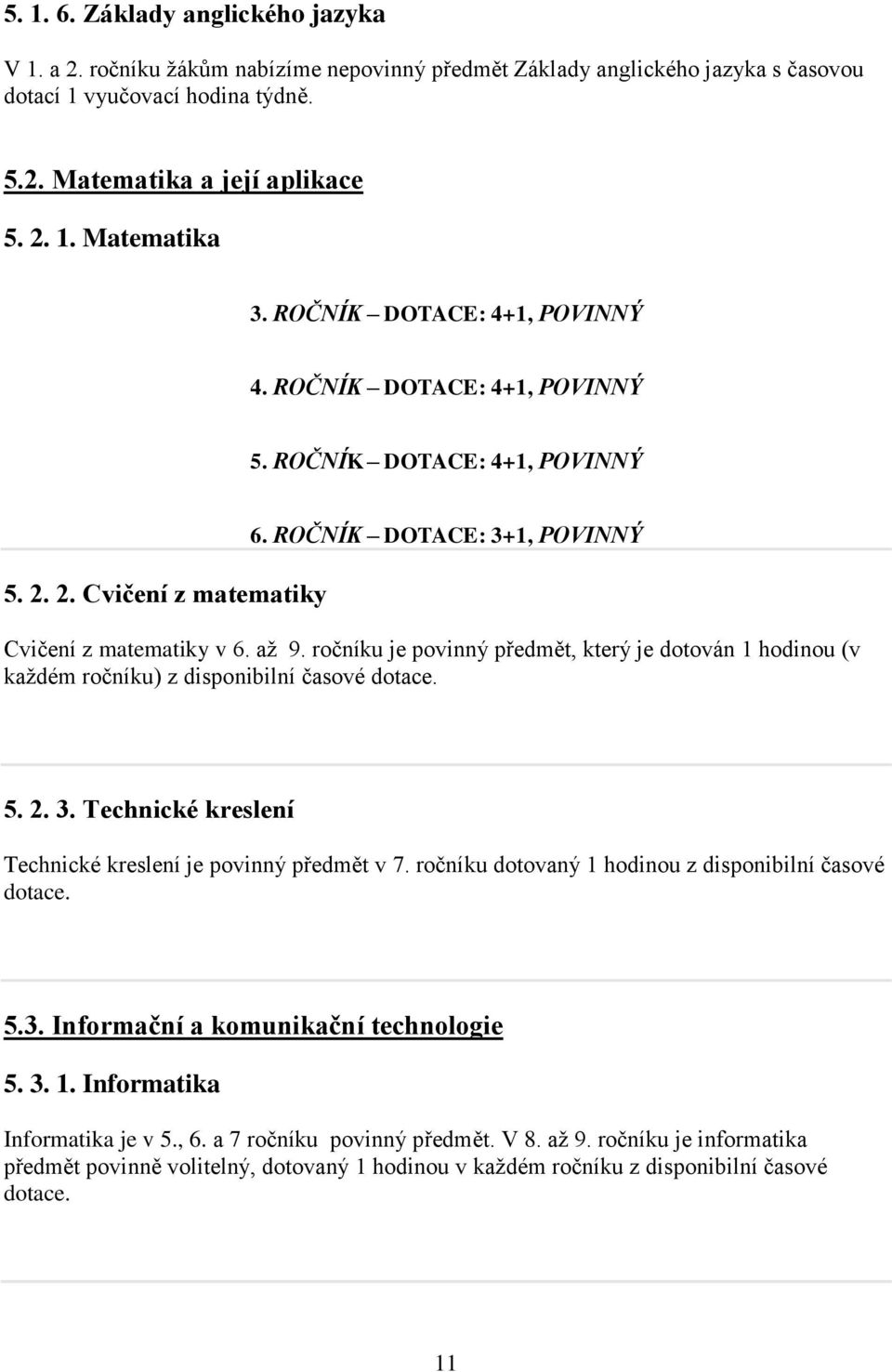 ročníku je povinný předmět, který je dotován 1 hodinou (v kaţdém ročníku) z disponibilní časové dotace. 5. 2. 3. Technické kreslení Technické kreslení je povinný předmět v 7.