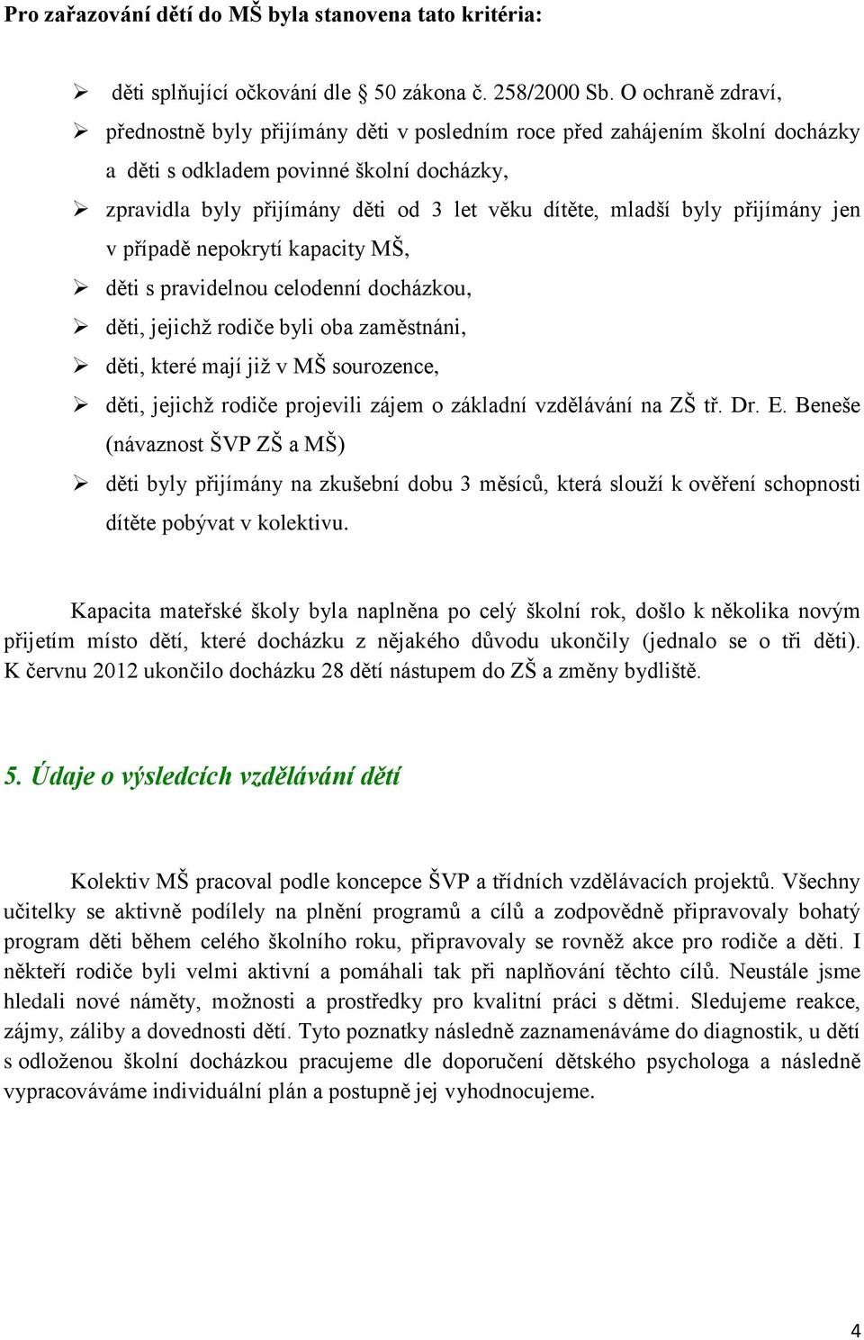 byly přijímány jen v případě nepokrytí kapacity MŠ, děti s pravidelnou celodenní docházkou, děti, jejichž rodiče byli oba zaměstnáni, děti, které mají již v MŠ sourozence, děti, jejichž rodiče