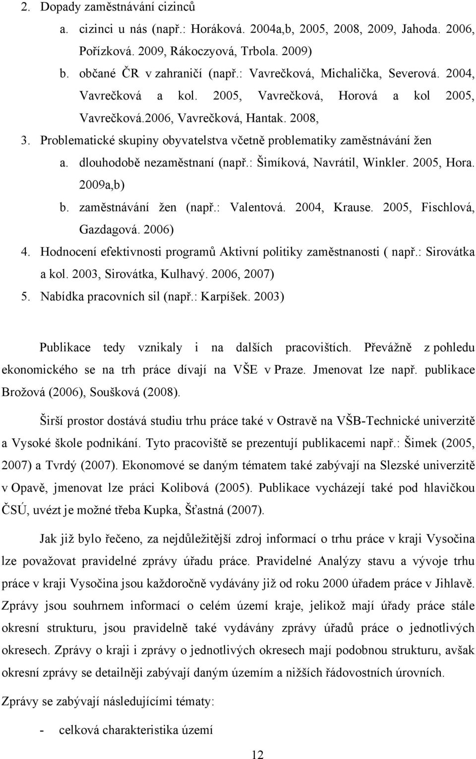 Problematické skupiny obyvatelstva včetně problematiky zaměstnávání ţen a. dlouhodobě nezaměstnaní (např.: Šimíková, Navrátil, Winkler. 2005, Hora. 2009a,b) b. zaměstnávání ţen (např.: Valentová.