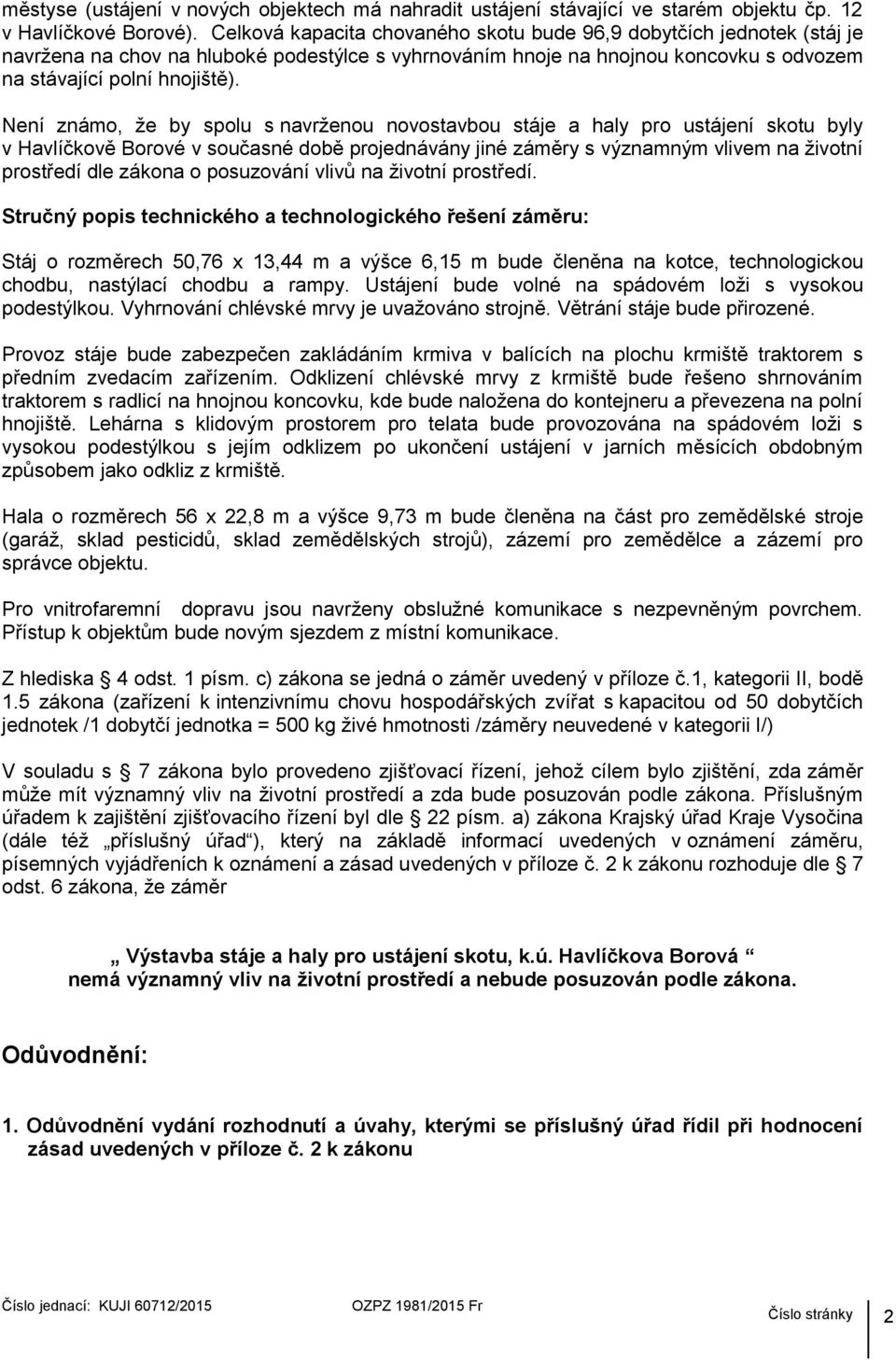 Není známo, ţe by spolu s navrţenou novostavbou stáje a haly pro ustájení skotu byly v Havlíčkově Borové v současné době projednávány jiné záměry s významným vlivem na ţivotní prostředí dle zákona o