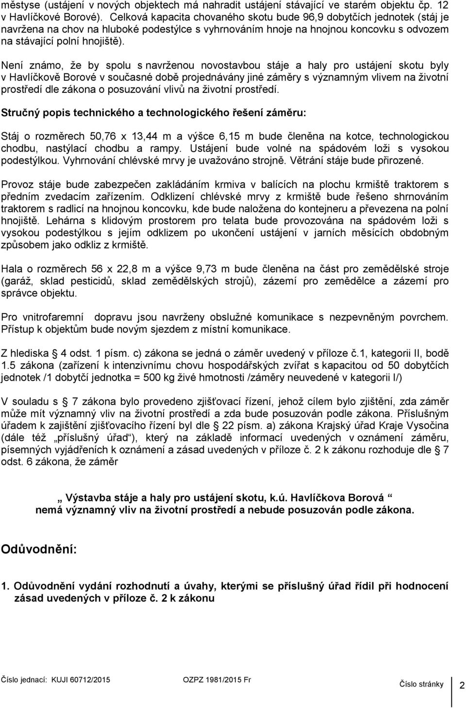 Není známo, ţe by spolu s navrţenou novostavbou stáje a haly pro ustájení skotu byly v Havlíčkově Borové v současné době projednávány jiné záměry s významným vlivem na ţivotní prostředí dle zákona o