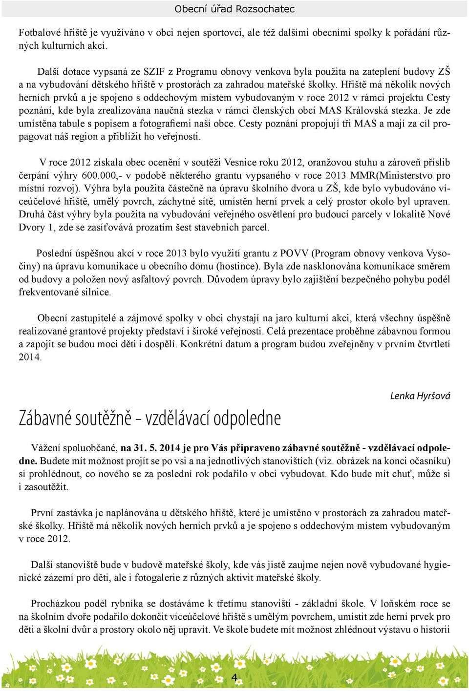 Hřiště má několik nových herních prvků a je spojeno s oddechovým místem vybudovaným v roce 2012 v rámci projektu Cesty poznání, kde byla zrealizována naučná stezka v rámci členských obcí MAS