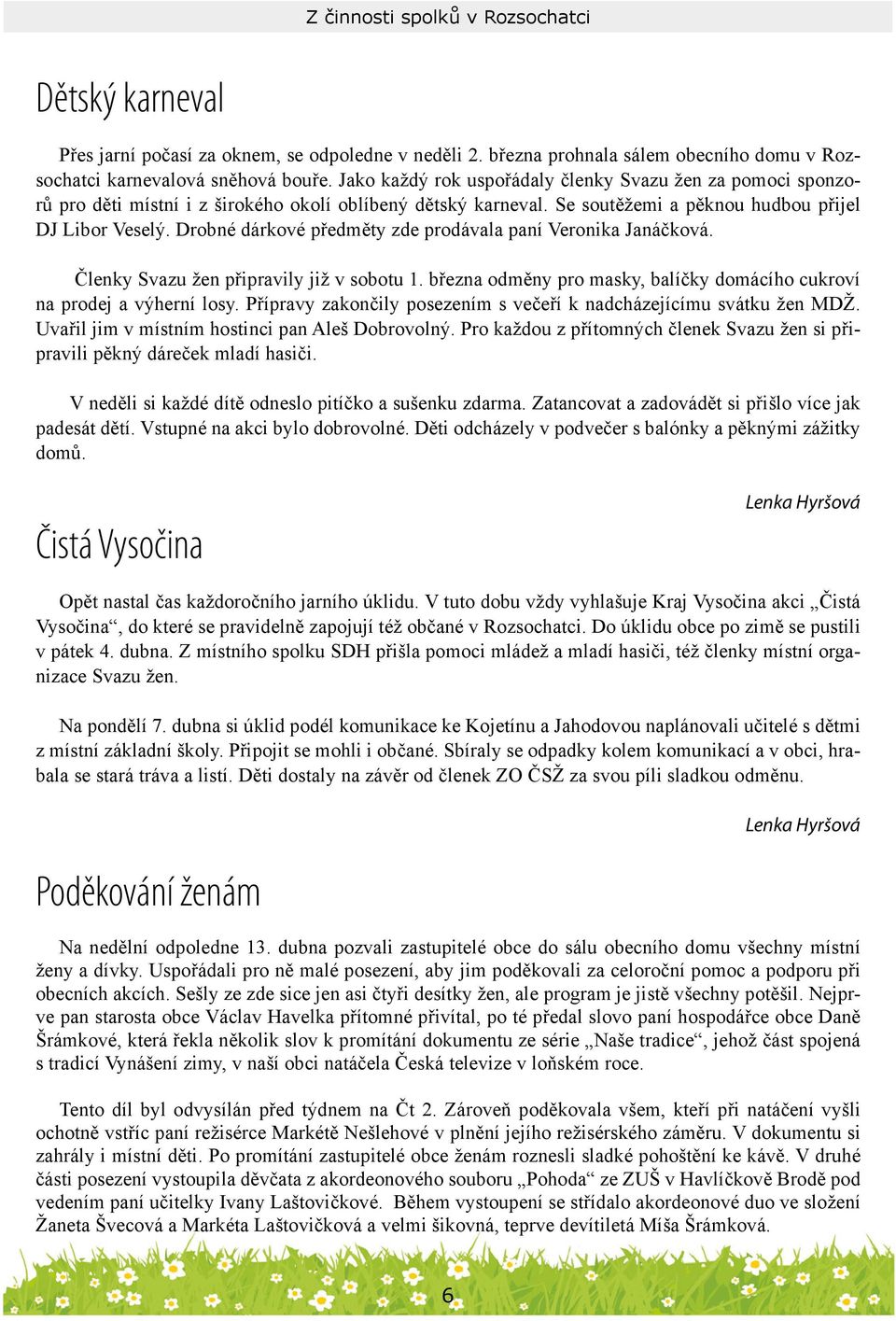 Drobné dárkové předměty zde prodávala paní Veronika Janáčková. Členky Svazu žen připravily již v sobotu 1. března odměny pro masky, balíčky domácího cukroví na prodej a výherní losy.