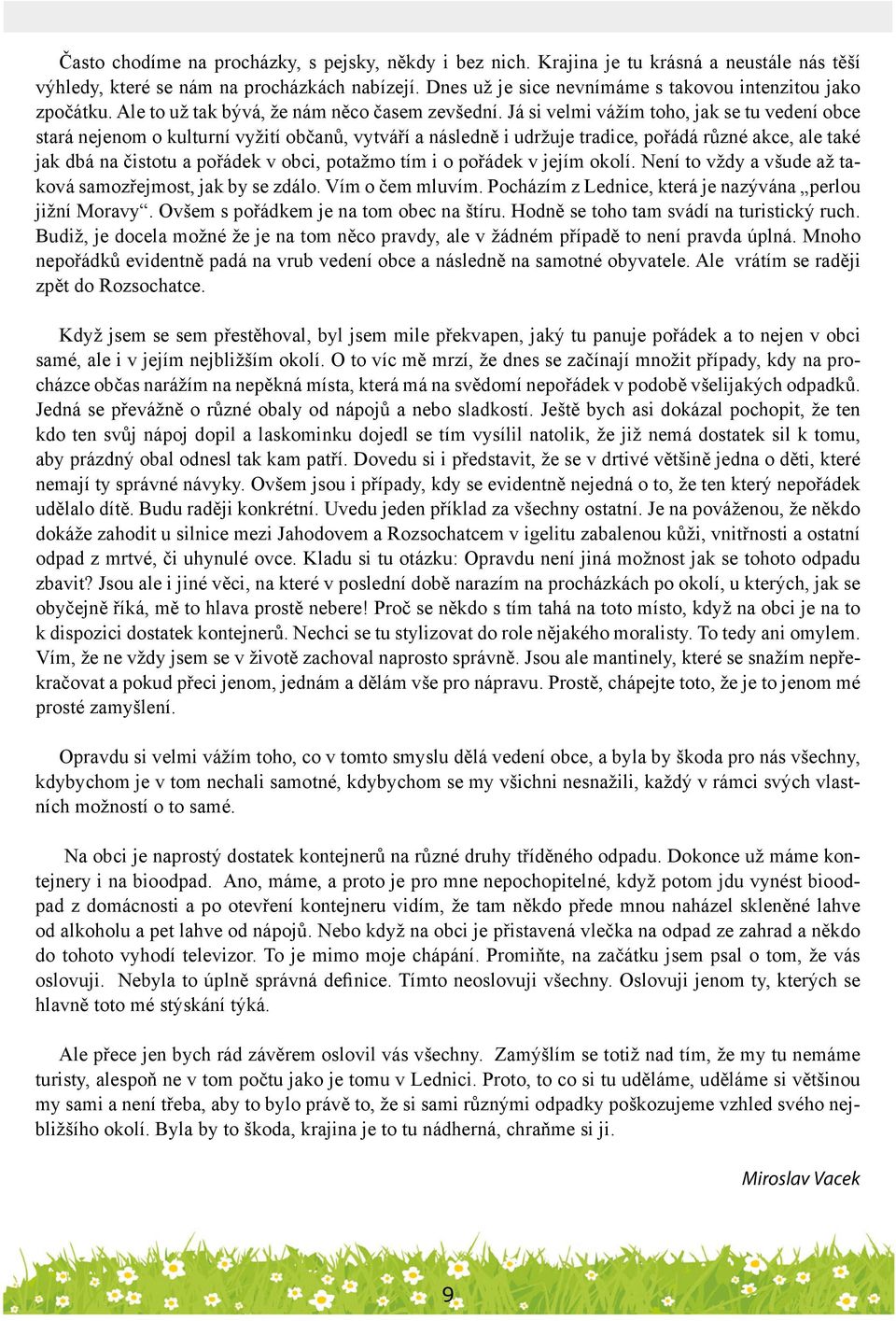 Já si velmi vážím toho, jak se tu vedení obce stará nejenom o kulturní vyžití občanů, vytváří a následně i udržuje tradice, pořádá různé akce, ale také jak dbá na čistotu a pořádek v obci, potažmo