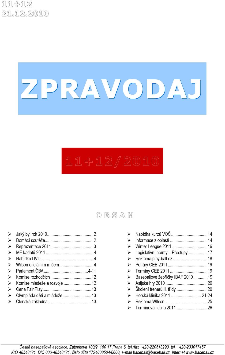 ..16 Legislativní normy Přestupy...17 Reklama play-ball.cz...18 Poháry CEB 2011...19 Termíny CEB 2011...19 Baseballové žebříčky IBAF 2010...19 Asijské hry 2010...20 Školení trenérů II. třídy.