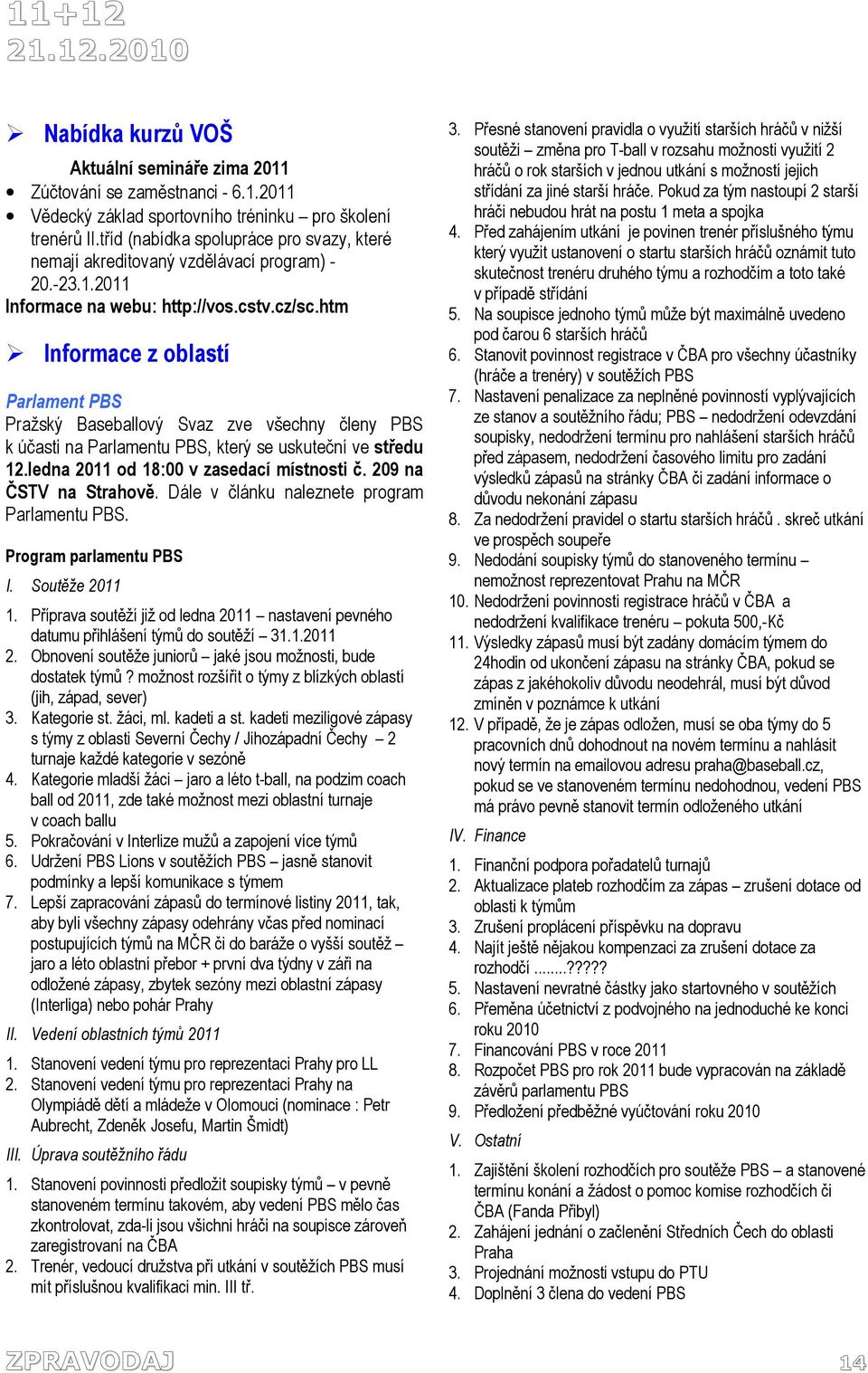 htm Informace z oblastí Parlament PBS Pražský Baseballový Svaz zve všechny členy PBS k účasti na Parlamentu PBS, který se uskuteční ve středu 12.ledna 2011 od 18:00 v zasedací místnosti č.