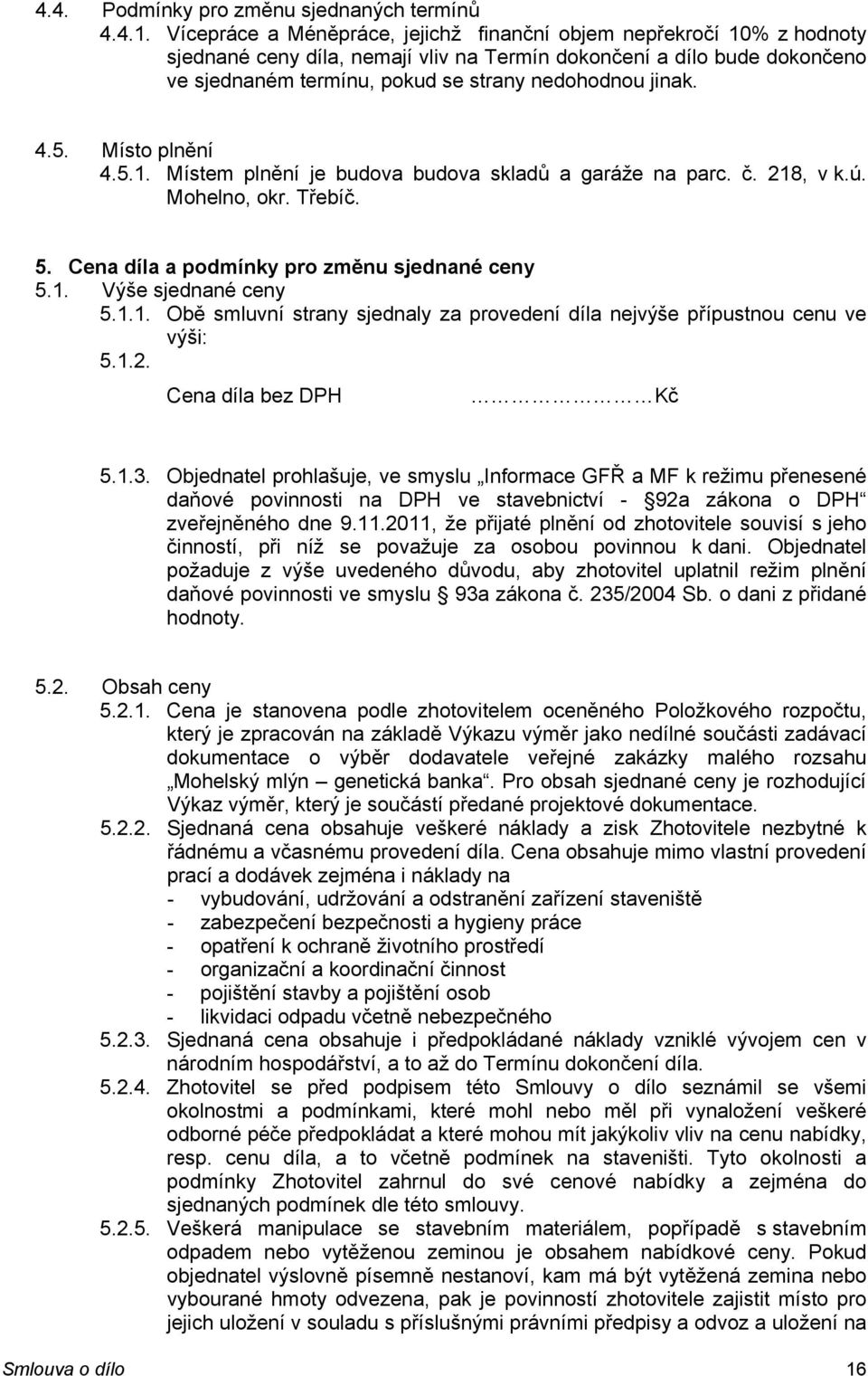 4.5. Místo plnění 4.5.1. Místem plnění je budova budova skladů a garáže na parc. č. 218, v k.ú. Mohelno, okr. Třebíč. 5. Cena díla a podmínky pro změnu sjednané ceny 5.1. Výše sjednané ceny 5.1.1. Obě smluvní strany sjednaly za provedení díla nejvýše přípustnou cenu ve výši: 5.