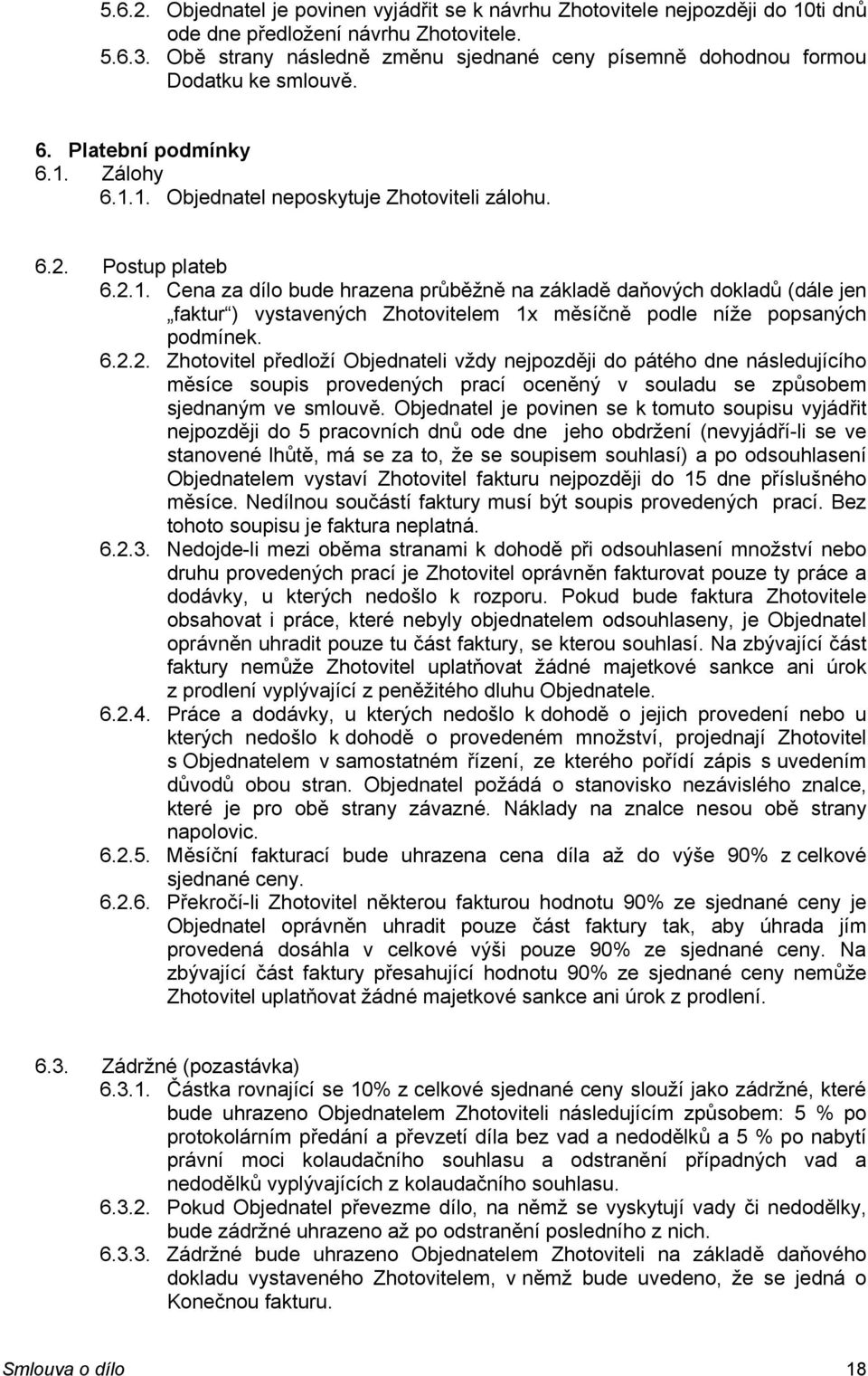 Zálohy 6.1.1. Objednatel neposkytuje Zhotoviteli zálohu. 6.2. Postup plateb 6.2.1. Cena za dílo bude hrazena průběžně na základě daňových dokladů (dále jen faktur ) vystavených Zhotovitelem 1x měsíčně podle níže popsaných podmínek.