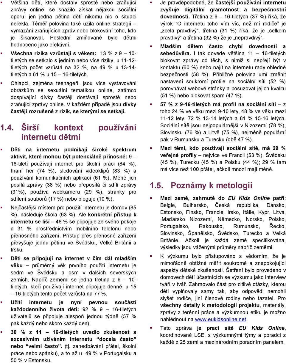 Všechna rizika vzrůstají s věkem: 13 % z 9 10- tiletých se setkalo s jedním nebo více riziky, u 11-12- tiletých počet vzrůstá na 32 %, na 49 % u 13-14- tiletých a 61 % u 15 16-tiletých.