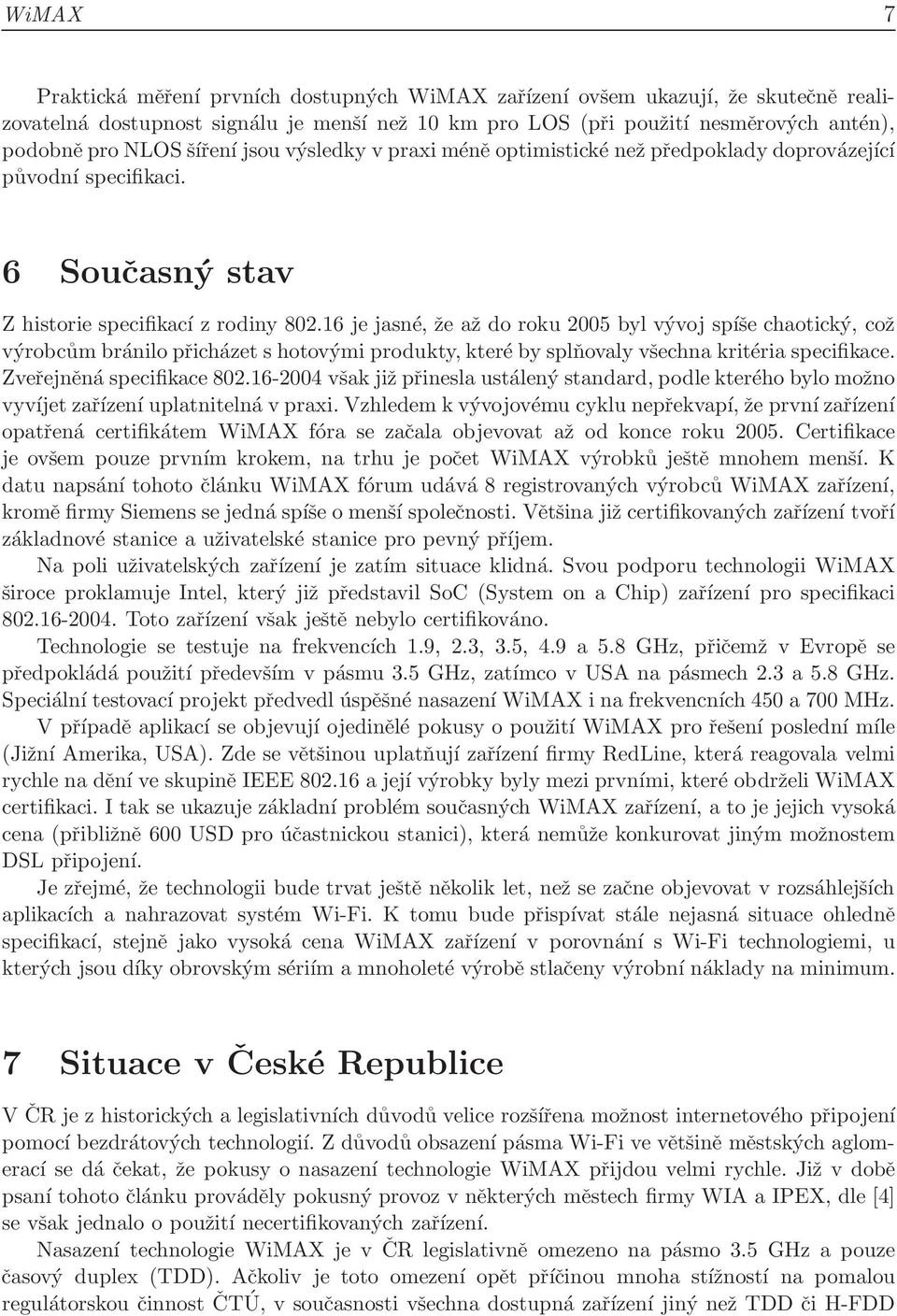 16 je jasné, že až do roku 2005 byl vývoj spíše chaotický, což výrobcům bránilo přicházet s hotovými produkty, které by splňovaly všechna kritéria specifikace. Zveřejněná specifikace 802.