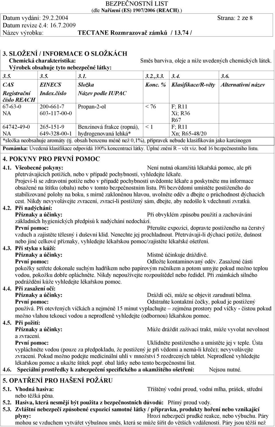 % Klasifikace/R-věty Propan-2-ol < 76 F; R11 Xi; R36 R67 Benzinová frakce (ropná), < 1 F; R11 hydrogenovaná lehká* Xn; R65-48/20 Alternativní název 64742-49-0 265-151-9 649-328-00-1 *složka