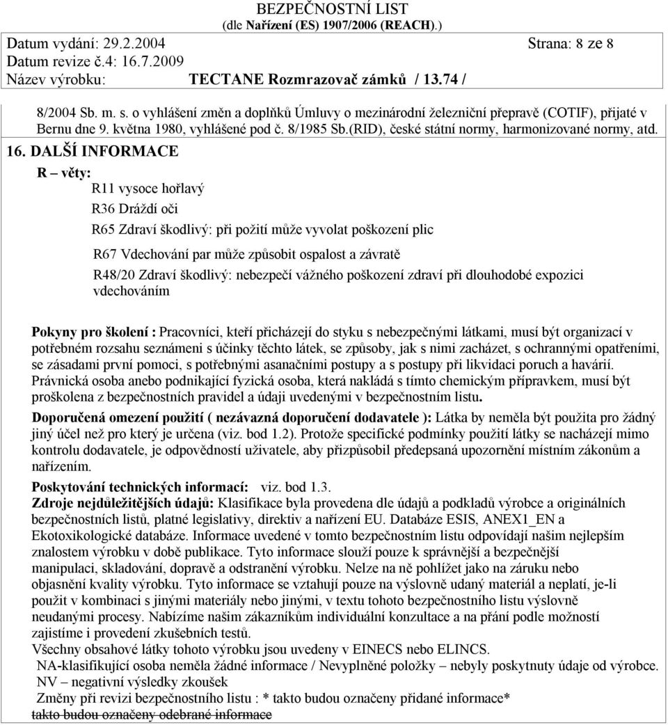DALŠÍ INFORMACE R věty: R11 vysoce hořlavý R36 Dráždí oči R65 Zdraví škodlivý: při požití může vyvolat poškození plic R67 Vdechování par může způsobit ospalost a závratě R48/20 Zdraví škodlivý: