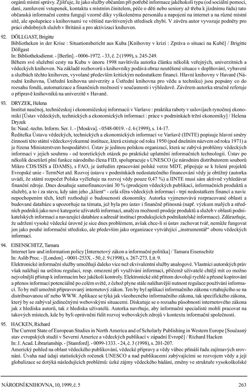 tato obèanská informaèní centra fungují vzornì díky vyškolenému personálu a napojení na internet a na rùzné místní sítì, ale spolupráce s knihovnami ve vìtšinì navštívených støedisek chybí.