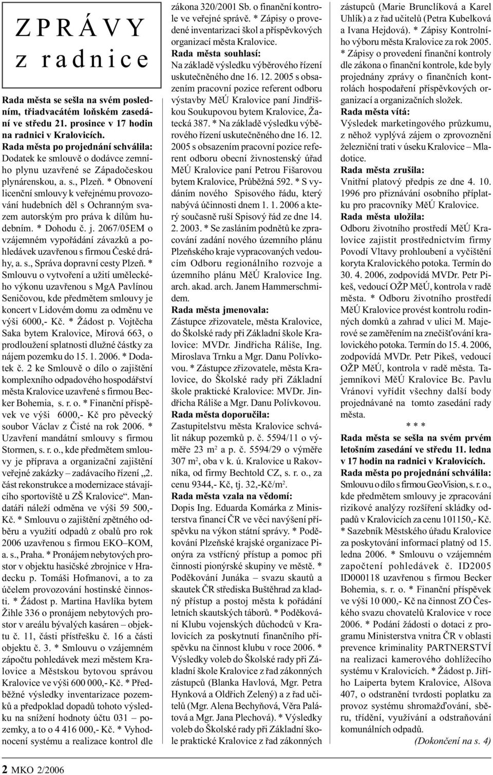 * Obnovení licenèní smlouvy k veøejnému provozování hudebních dìl s Ochranným svazem autorským pro práva k dílùm hudebním. * Dohodu è. j.