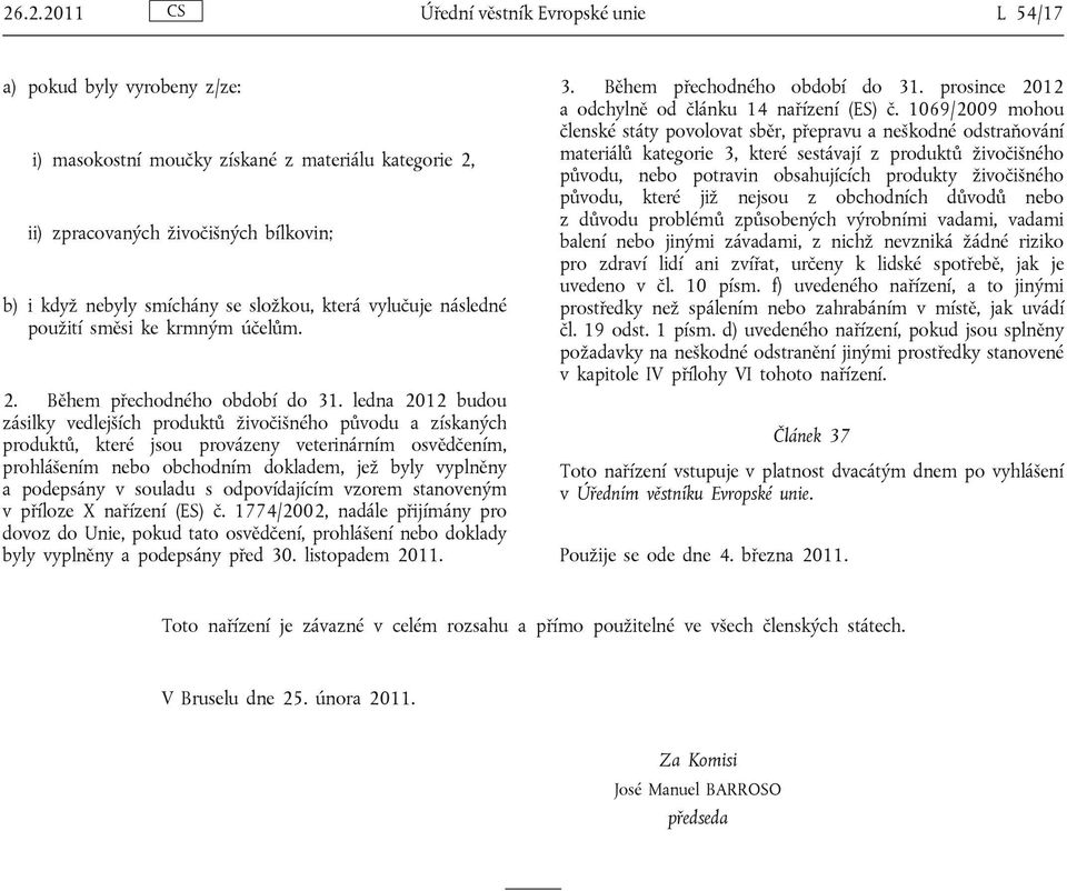 ledna 2012 budou zásilky vedlejších produktů živočišného původu a získaných produktů, které jsou provázeny veterinárním osvědčením, prohlášením nebo obchodním dokladem, jež byly vyplněny a podepsány