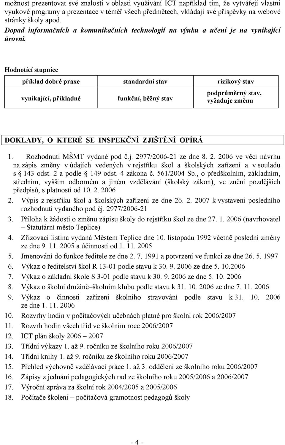 Hodnotící stupnice příklad dobré praxe standardní stav rizikový stav vynikající, příkladné funkční, běžný stav podprůměrný stav, vyžaduje změnu DOKLADY, O KTERÉ SE INSPEKČNÍ ZJIŠTĚNÍ OPÍRÁ 1.