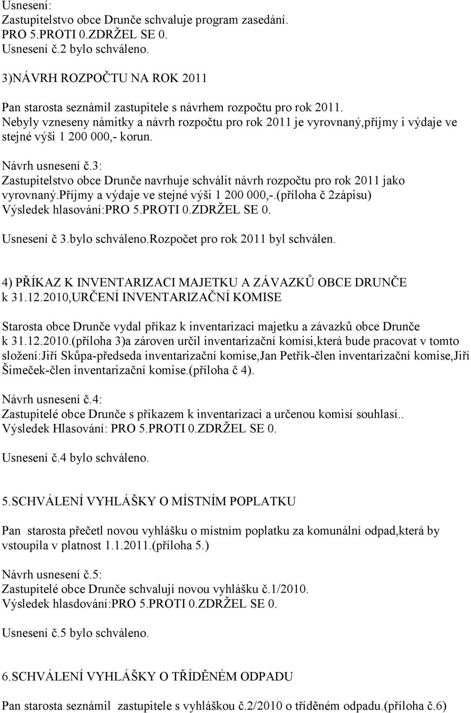 Nebyly vzneseny námitky a návrh rozpočtu pro rok 2011 je vyrovnaný,příjmy i výdaje ve stejné výši 1 200 000,- korun. Návrh usnesení č.