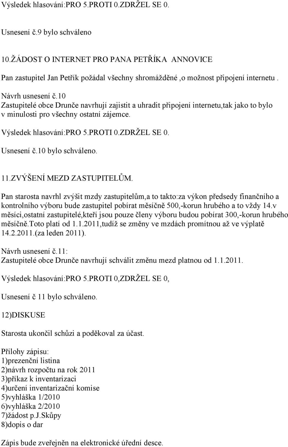 Pan starosta navrhl zvýšit mzdy zastupitelům,a to takto:za výkon předsedy finančního a kontrolního výboru bude zastupitel pobírat měsíčně 500,-korun hrubého a to vždy 14.