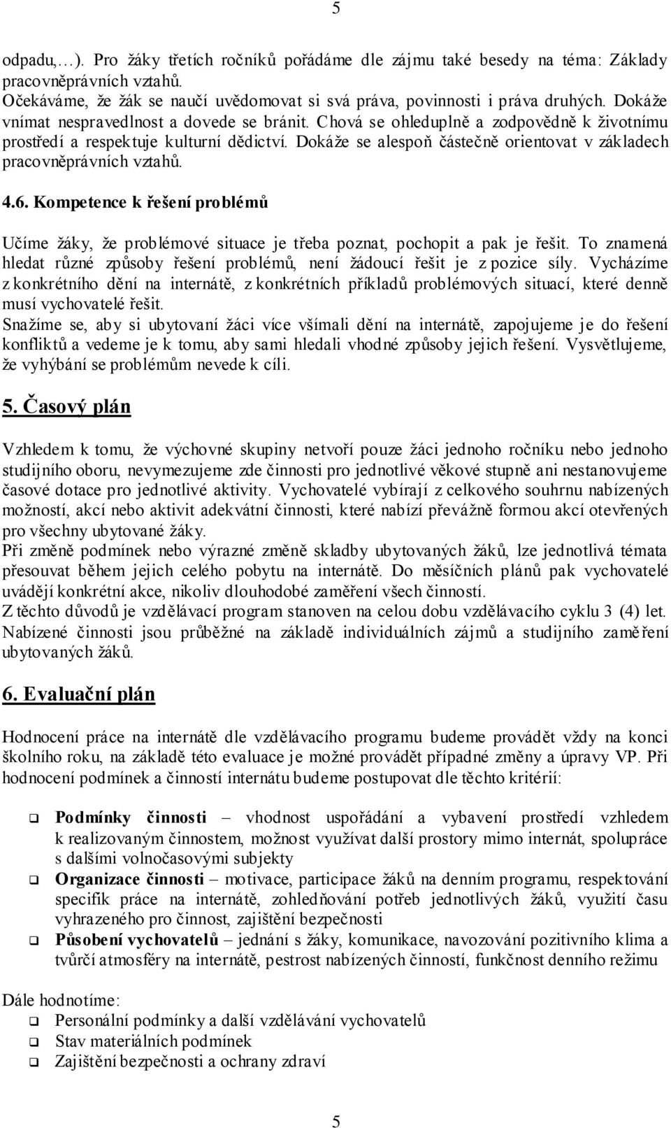 Dokáže se alespoň částečně orientovat v základech pracovněprávních vztahů. 4.6. Kompetence k řešení problémů Učíme žáky, že problémové situace je třeba poznat, pochopit a pak je řešit.