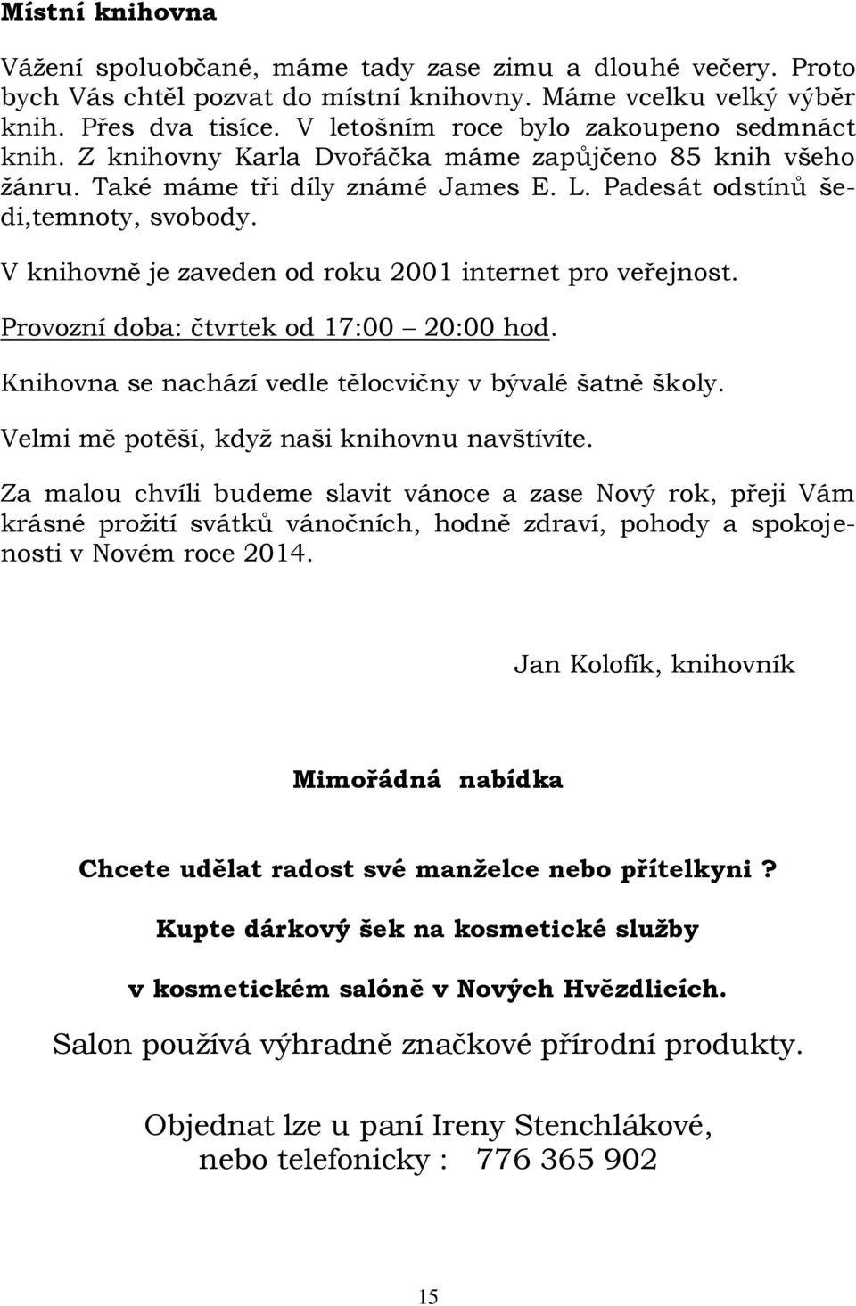 V knihovně je zaveden od roku 2001 internet pro veřejnost. Provozní doba: čtvrtek od 17:00 20:00 hod. Knihovna se nachází vedle tělocvičny v bývalé šatně školy.