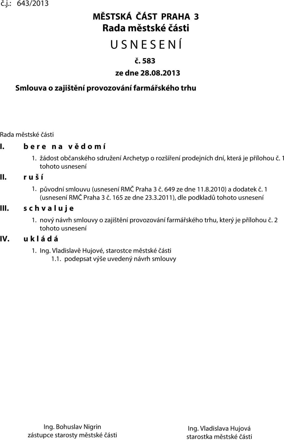 1 (usnesení RMČ Praha 3 č. 165 ze dne 23.3.2011), dle podkladů tohoto usnesení s c h v a l u j e 1. nový návrh smlouvy o zajištění provozování farmářského trhu, který je přílohou č.