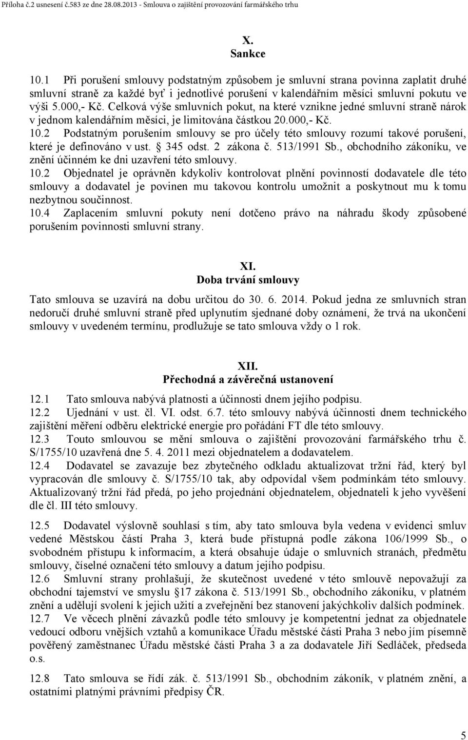 2 Podstatným porušením smlouvy se pro účely této smlouvy rozumí takové porušení, které je definováno v ust. 345 odst. 2 zákona č. 513/1991 Sb.