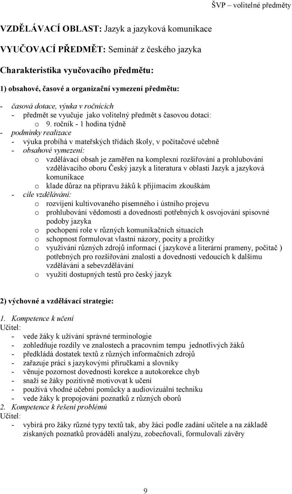 ročník - 1 hodina týdně - podmínky realizace - výuka probíhá v mateřských třídách školy, v počítačové učebně - obsahové vymezení: o vzdělávací obsah je zaměřen na komplexní rozšiřování a prohlubování