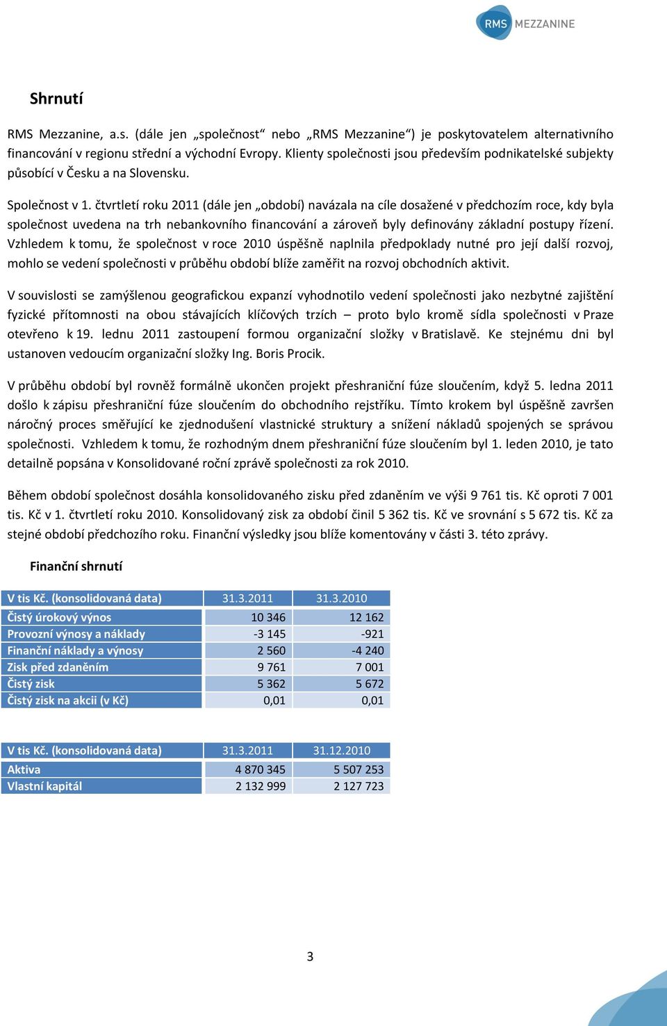 čtvrtletí roku 2011 (dále jen období) navázala na cíle dosažené v předchozím roce, kdy byla společnost uvedena na trh nebankovního financování a zároveň byly definovány základní postupy řízení.