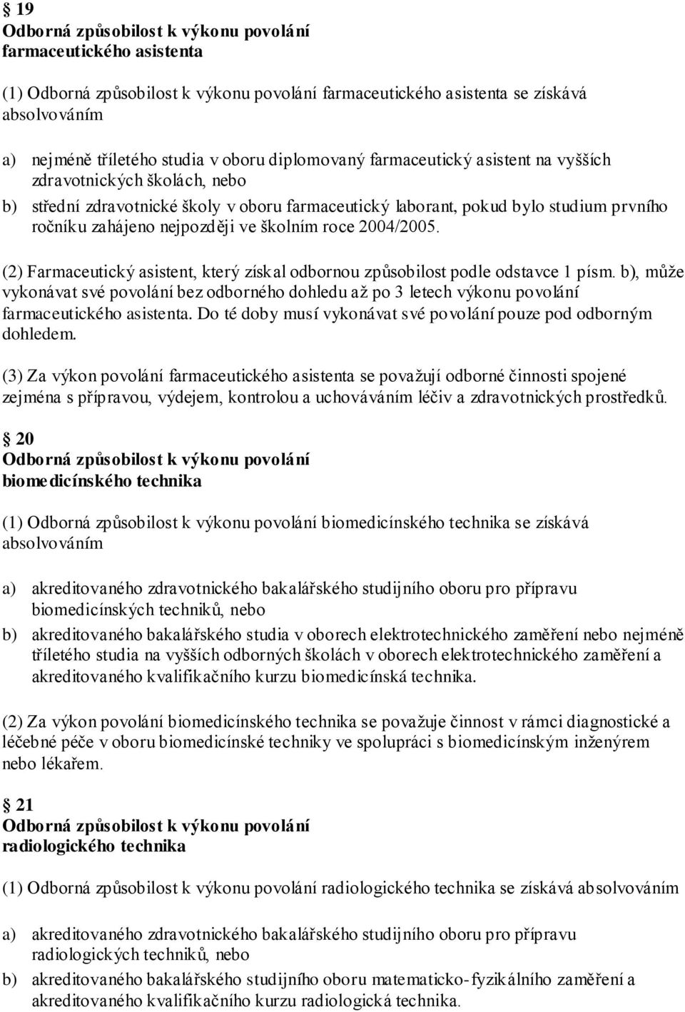 (2) Farmaceutický asistent, který získal odbornou způsobilost podle odstavce 1 písm. b), můţe vykonávat své povolání bez odborného dohledu aţ po 3 letech výkonu povolání farmaceutického asistenta.