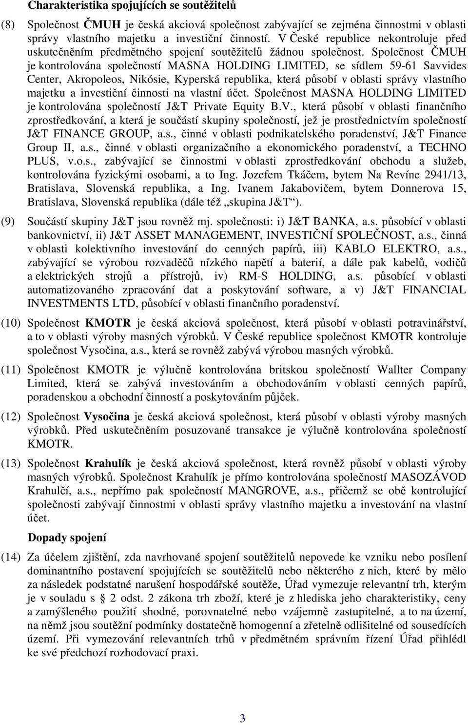 Společnost ČMUH je kontrolována společností MASNA HOLDING LIMITED, se sídlem 59-61 Savvides Center, Akropoleos, Nikósie, Kyperská republika, která působí v oblasti správy vlastního majetku a