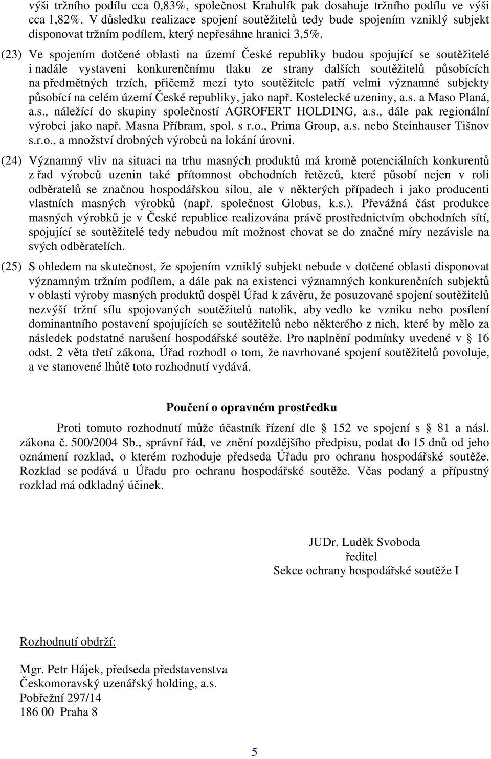 (23) Ve spojením dotčené oblasti na území České republiky budou spojující se soutěžitelé i nadále vystaveni konkurenčnímu tlaku ze strany dalších soutěžitelů působících na předmětných trzích, přičemž