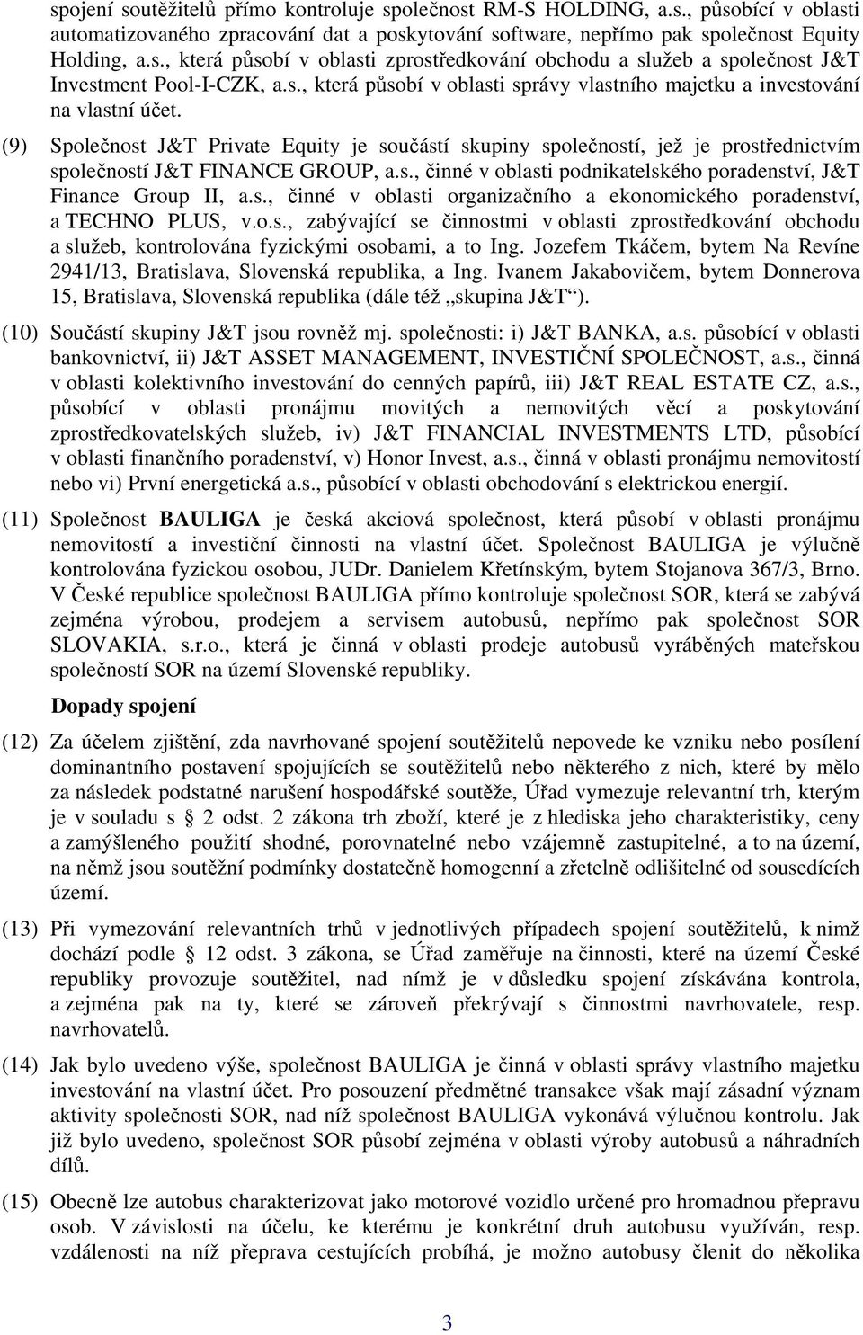 (9) Společnost J&T Private Equity je součástí skupiny společností, jež je prostřednictvím společností J&T FINANCE GROUP, a.s., činné v oblasti podnikatelského poradenství, J&T Finance Group II, a.s., činné v oblasti organizačního a ekonomického poradenství, a TECHNO PLUS, v.