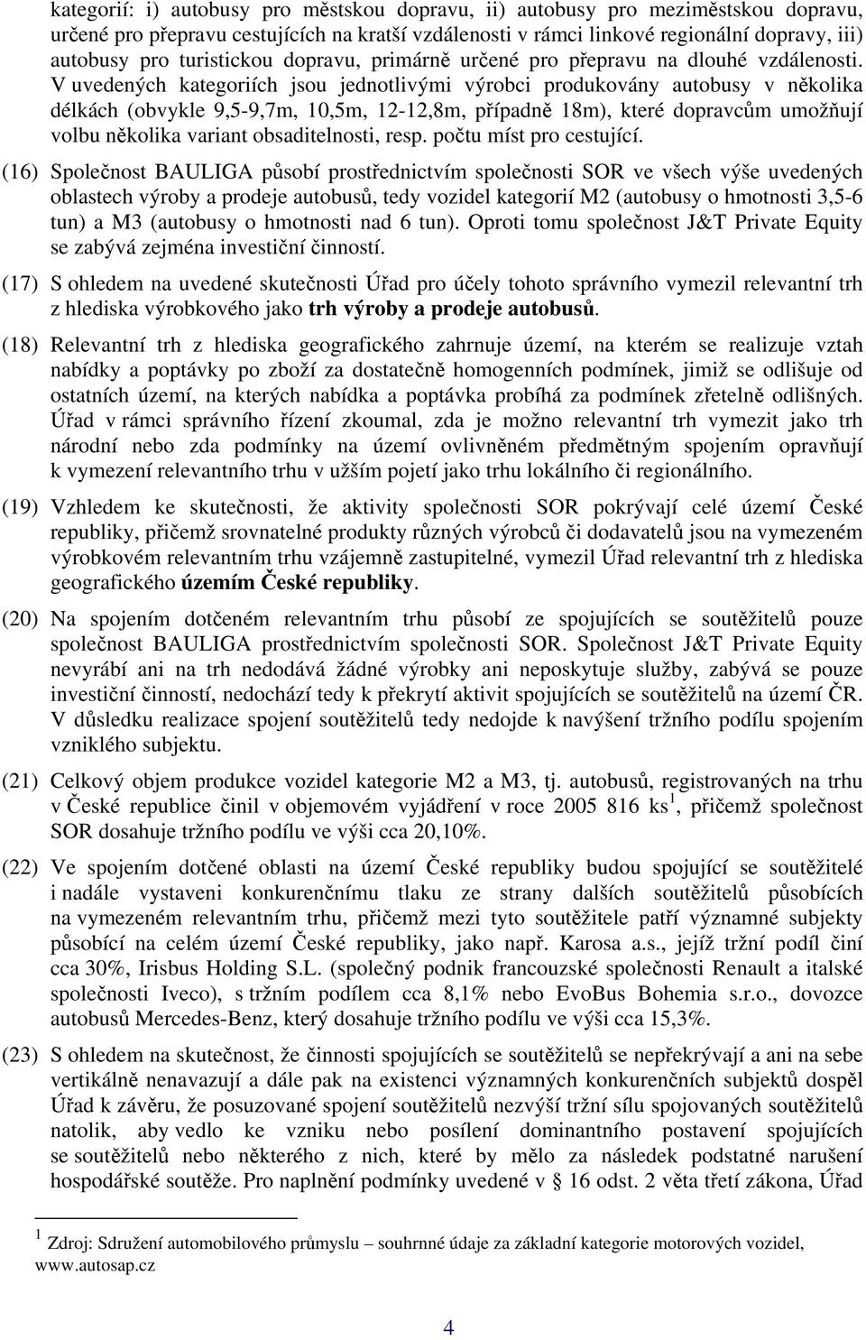 V uvedených kategoriích jsou jednotlivými výrobci produkovány autobusy v několika délkách (obvykle 9,5-9,7m, 10,5m, 12-12,8m, případně 18m), které dopravcům umožňují volbu několika variant