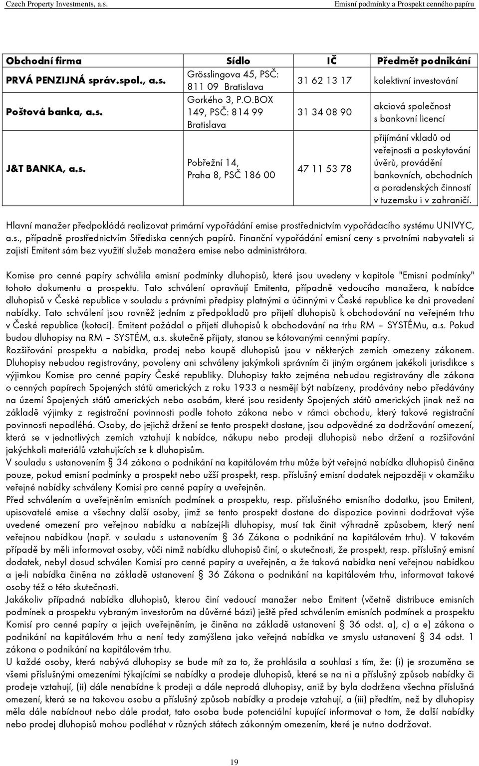 Hlavní manažer předpokládá realizovat primární vypořádání emise prostřednictvím vypořádacího systému UNIVYC, a.s., případně prostřednictvím Střediska cenných papírů.