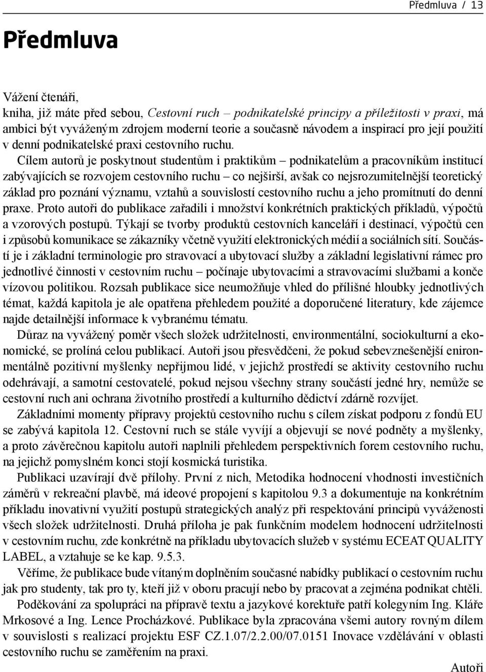 Cílem autorů je poskytnout studentům i praktikům podnikatelům a pracovníkům institucí zabývajících se rozvojem cestovního ruchu co nejširší, avšak co nejsrozumitelnější teoretický základ pro poznání