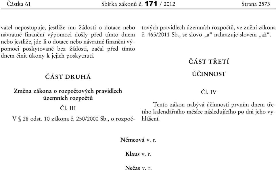 finanční výpomoci poskytované bez žádosti, začal před tímto dnem činit úkony k jejich poskytnutí. ČÁST DRUHÁ Změna zákona o rozpočtových pravidlech územních rozpočtů Čl.