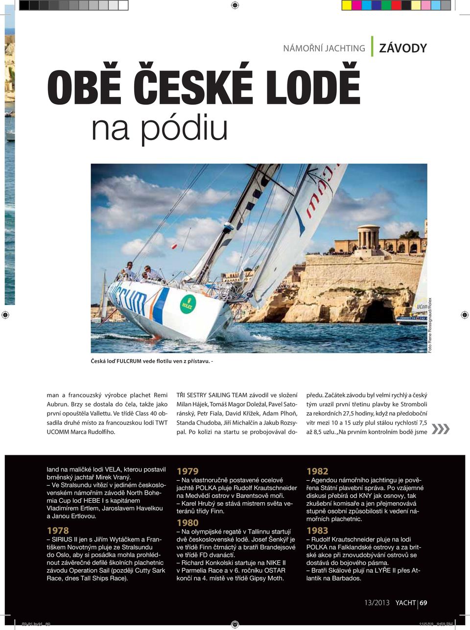 TŘI SESTRY SAILING TEAM závodil ve složení Milan Hájek, Tomáš Magor Doležal, Pavel Satoránský, Petr Fiala, David Křížek, Adam Plhoň, Standa Chudoba, Jiří Michalčín a Jakub Rozsypal.