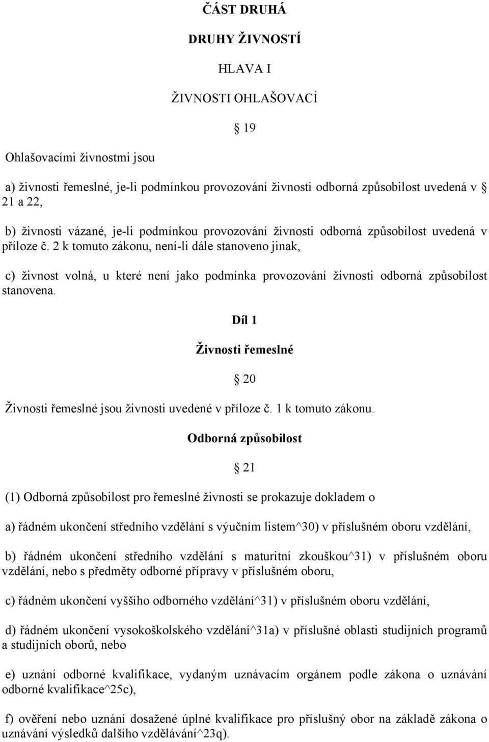 2 k tomuto zákonu, není-li dále stanoveno jinak, c) živnost volná, u které není jako podmínka provozování živnosti odborná způsobilost stanovena.