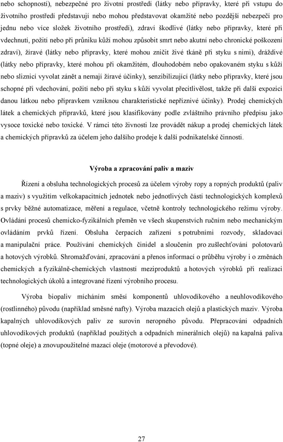 (látky nebo přípravky, které mohou zničit živé tkáně při styku s nimi), dráždivé (látky nebo přípravky, které mohou při okamžitém, dlouhodobém nebo opakovaném styku s kůží nebo sliznicí vyvolat zánět