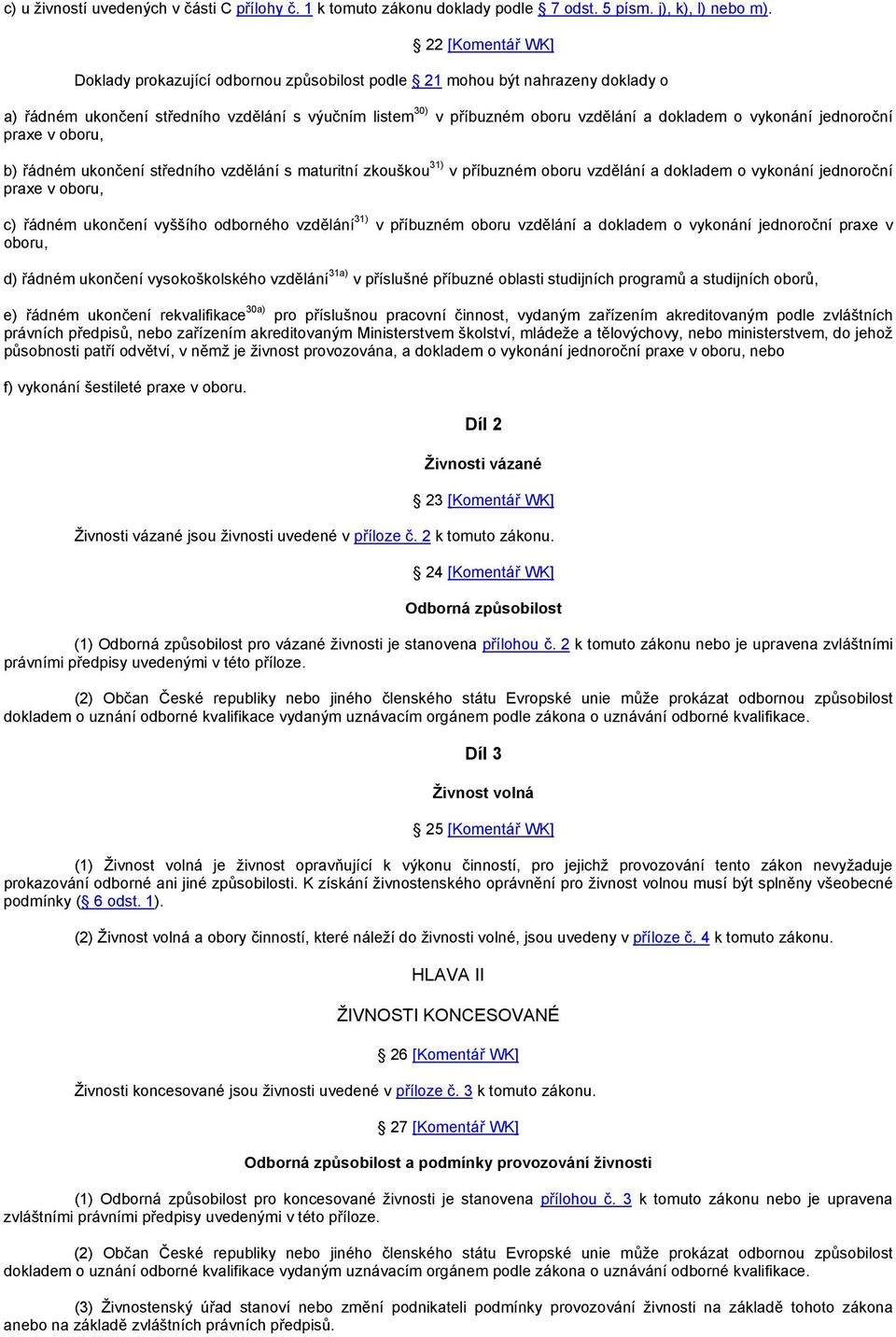 vykonání jednoroční praxe v oboru, b) řádném ukončení středního vzdělání s maturitní zkouškou 31) v příbuzném oboru vzdělání a dokladem o vykonání jednoroční praxe v oboru, c) řádném ukončení vyššího