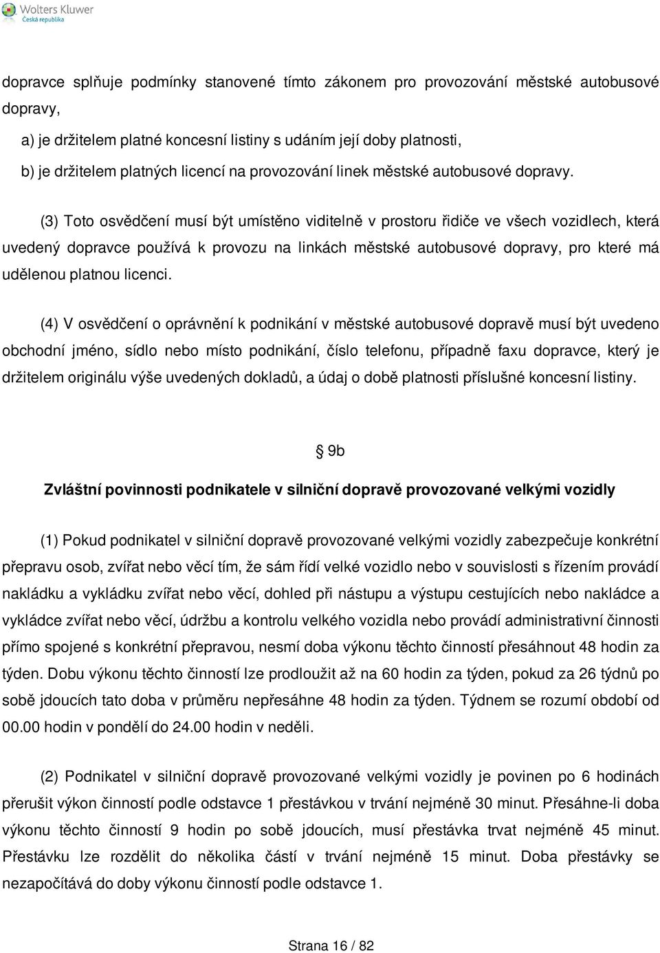 (3) Toto osvědčení musí být umístěno viditelně v prostoru řidiče ve všech vozidlech, která uvedený dopravce používá k provozu na linkách městské autobusové dopravy, pro které má udělenou platnou