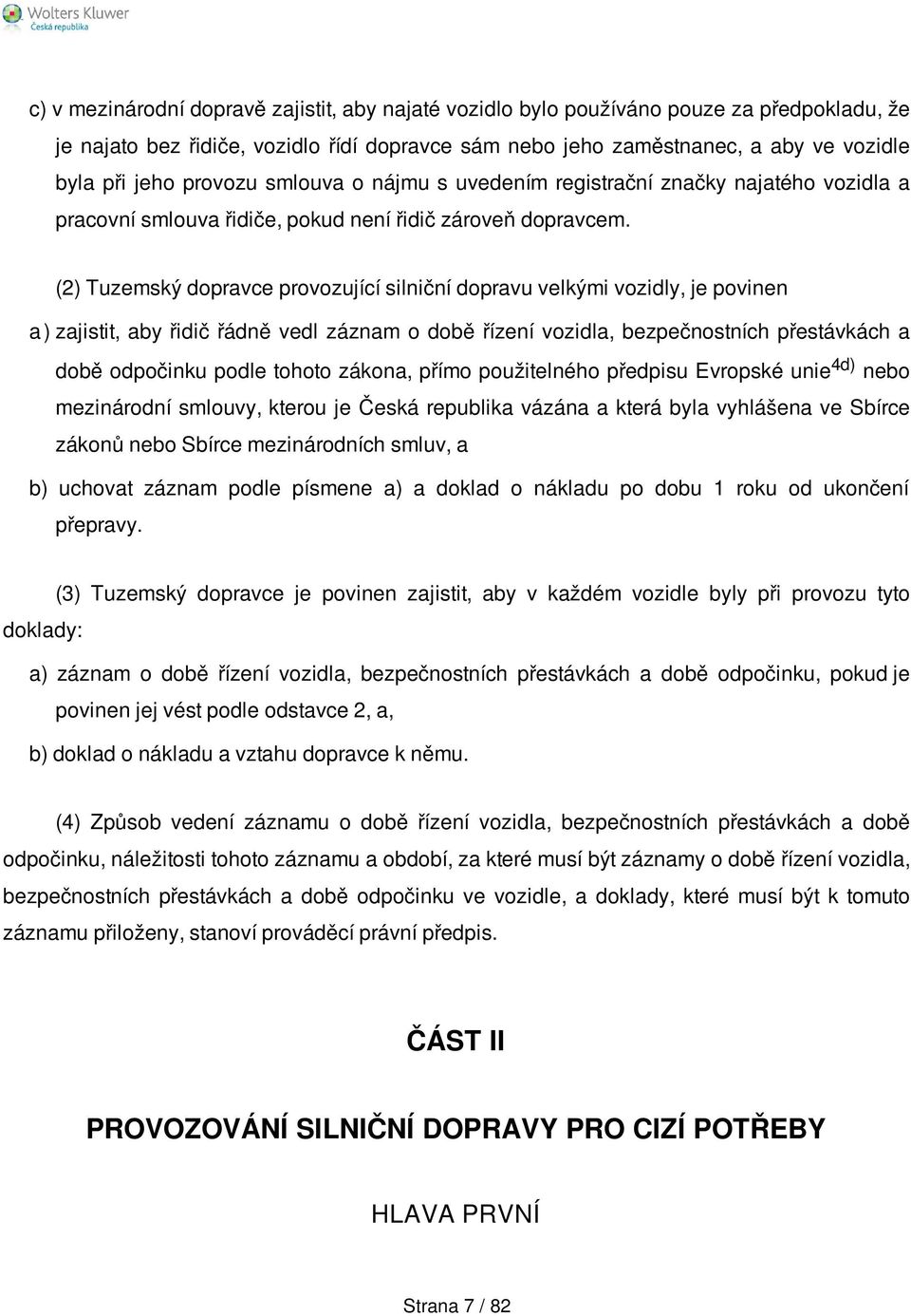 (2) Tuzemský dopravce provozující silniční dopravu velkými vozidly, je povinen a ) zajistit, aby řidič řádně vedl záznam o době řízení vozidla, bezpečnostních přestávkách a době odpočinku podle