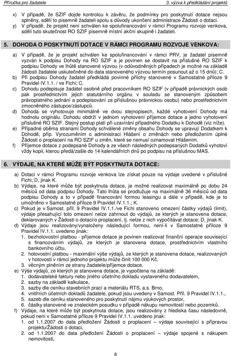 DOHODA O POSKYTNUTÍ DOTACE V RÁMCI PROGRAMU ROZVOJE VENKOVA: a) V případě, že je projekt schválen ke spolufinancování v rámci PRV, je žadatel písemně vyzván k podpisu Dohody na RO SZIF a je povinen
