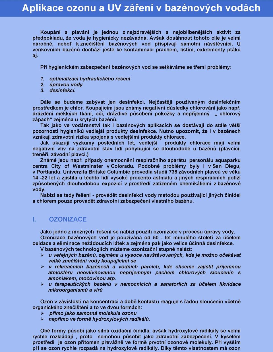 Při hygienickém zabezpečení bazénových vod se setkáváme se třemi problémy: 1. optimalizací hydraulického řešení 2. úpravou vody 3. desinfekcí. Dále se budeme zabývat jen desinfekcí.