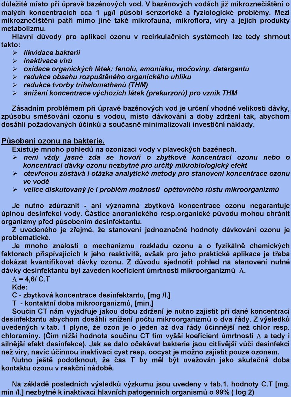 Hlavní důvody pro aplikaci ozonu v recirkulačních systémech lze tedy shrnout takto: likvidace bakterií inaktivace virů oxidace organických látek: fenolů, amoniaku, močoviny, detergentů redukce obsahu