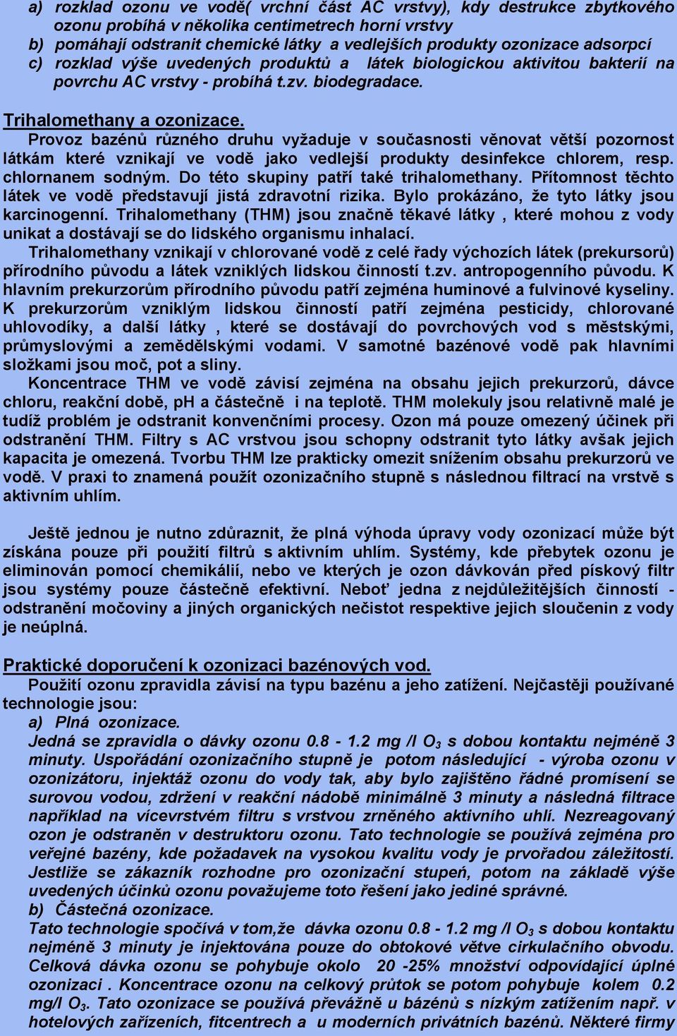 Provoz bazénů různého druhu vyžaduje v současnosti věnovat větší pozornost látkám které vznikají ve vodě jako vedlejší produkty desinfekce chlorem, resp. chlornanem sodným.