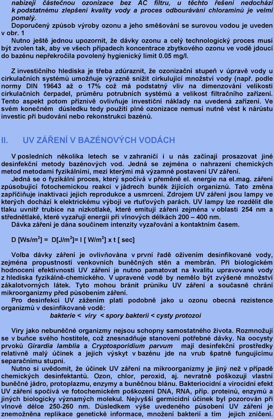 1 Nutno ještě jednou upozornit, že dávky ozonu a celý technologický proces musí být zvolen tak, aby ve všech případech koncentrace zbytkového ozonu ve vodě jdoucí do bazénu nepřekročila povolený