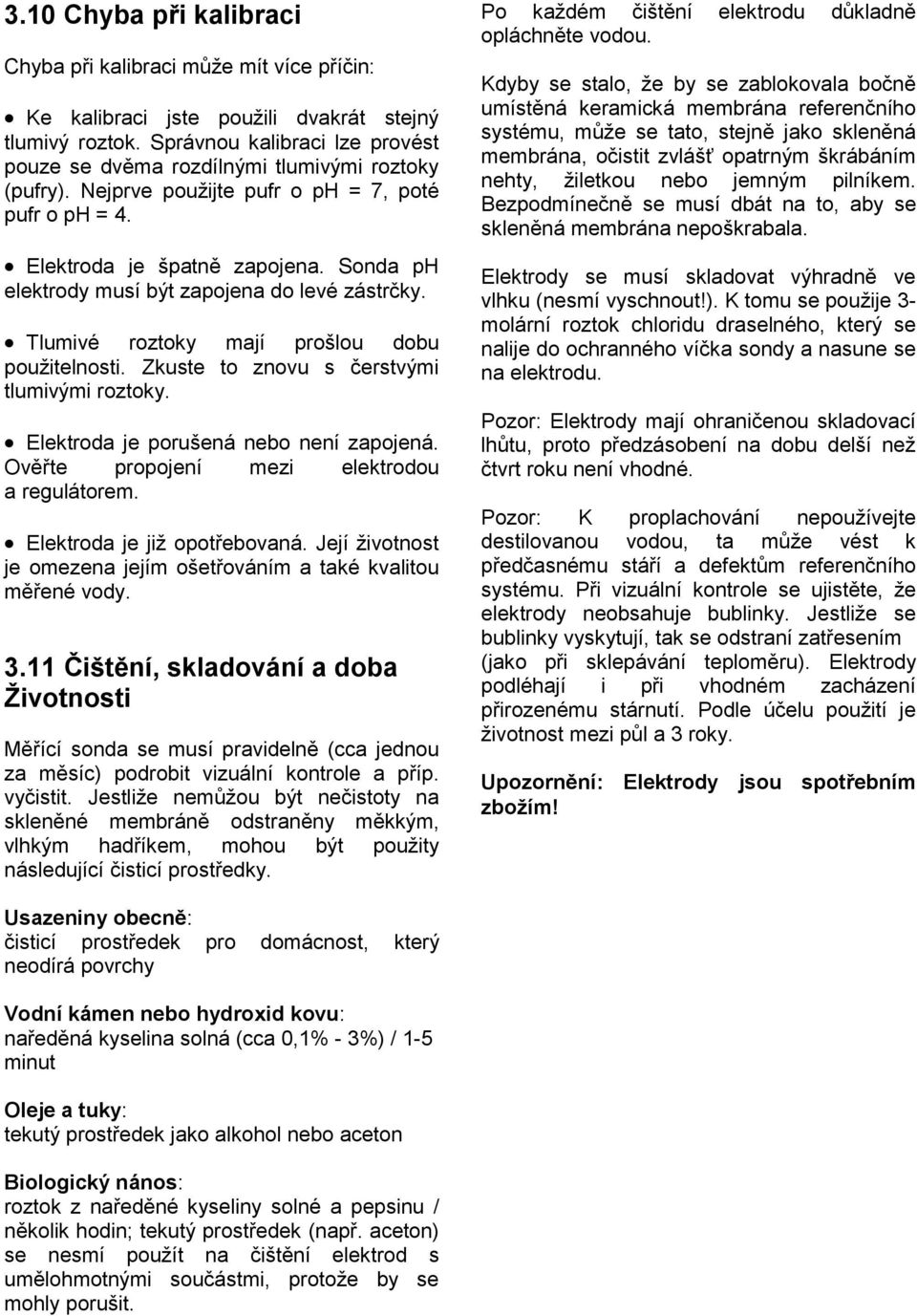 Sonda ph elektrody musí být zapojena do levé zástrčky. Tlumivé roztoky mají prošlou dobu použitelnosti. Zkuste to znovu s čerstvými tlumivými roztoky. Elektroda je porušená nebo není zapojená.