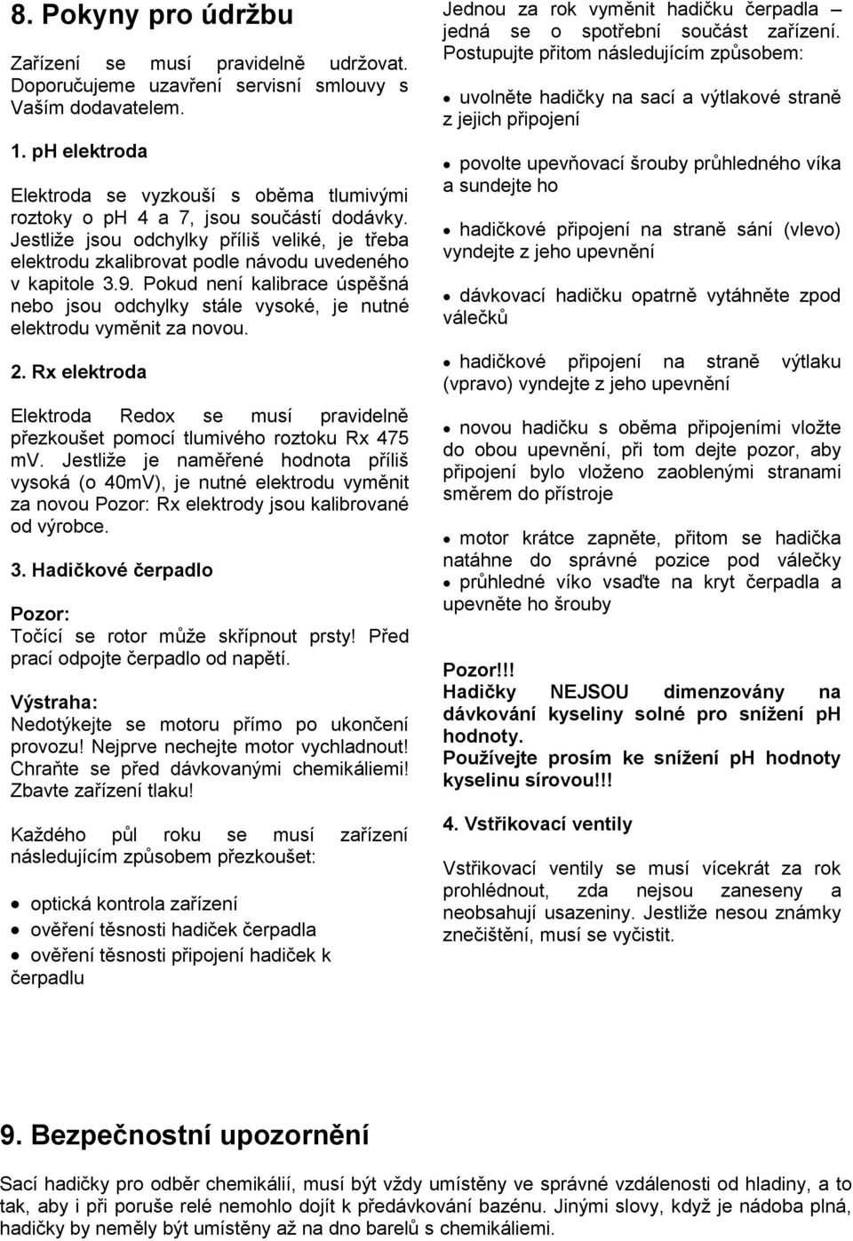 Jestliže jsou odchylky příliš veliké, je třeba elektrodu zkalibrovat podle návodu uvedeného v kapitole 3.9.